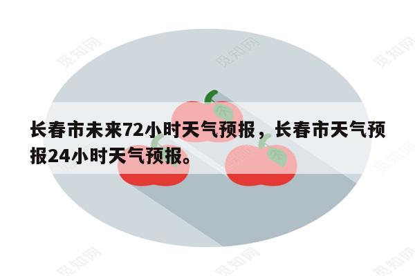 长春市未来72小时天气预报，长春市天气预报24小时天气预报。