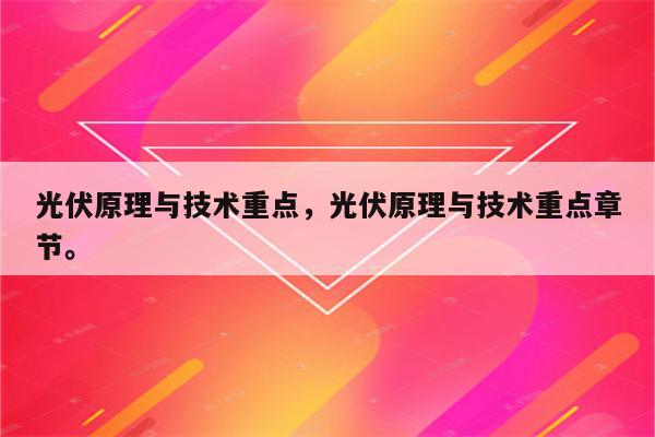 光伏原理与技术重点，光伏原理与技术重点章节。