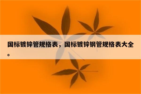 国标镀锌管规格表，国标镀锌钢管规格表大全。