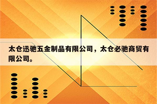 太仓迅驰五金制品有限公司，太仓必驰商贸有限公司。