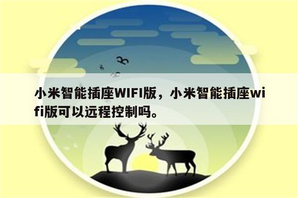 小米智能插座WIFI版，小米智能插座wifi版可以远程控制吗。