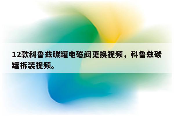 12款科鲁兹碳罐电磁阀更换视频，科鲁兹碳罐拆装视频。