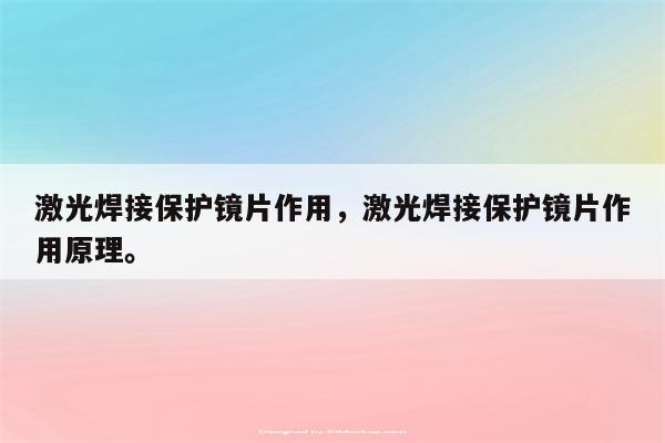 激光焊接保护镜片作用，激光焊接保护镜片作用原理。