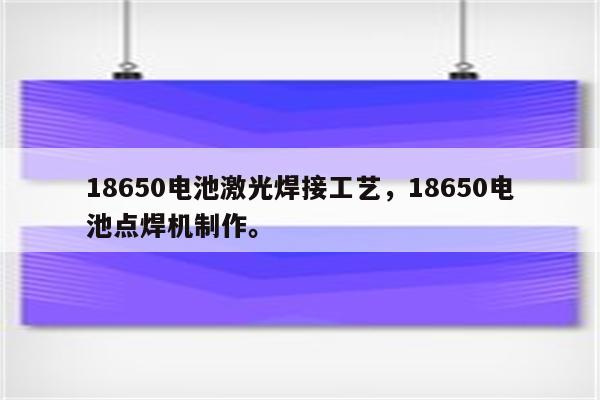 18650电池激光焊接工艺，18650电池点焊机制作。