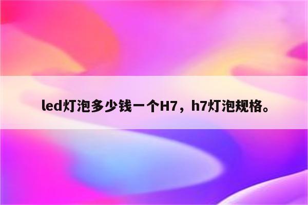 led灯泡多少钱一个H7，h7灯泡规格。