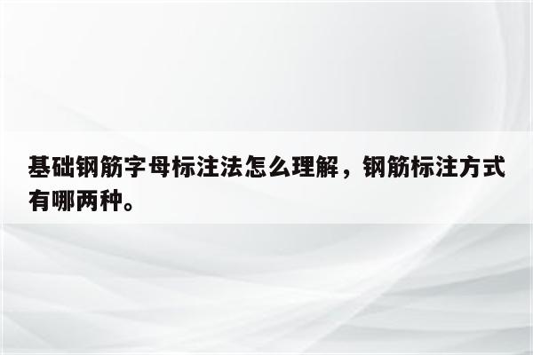 基础钢筋字母标注法怎么理解，钢筋标注方式有哪两种。