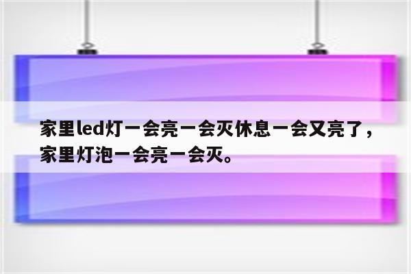 家里led灯一会亮一会灭休息一会又亮了，家里灯泡一会亮一会灭。