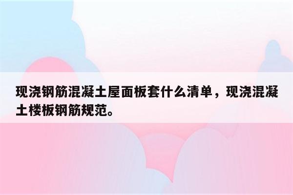 现浇钢筋混凝土屋面板套什么清单，现浇混凝土楼板钢筋规范。