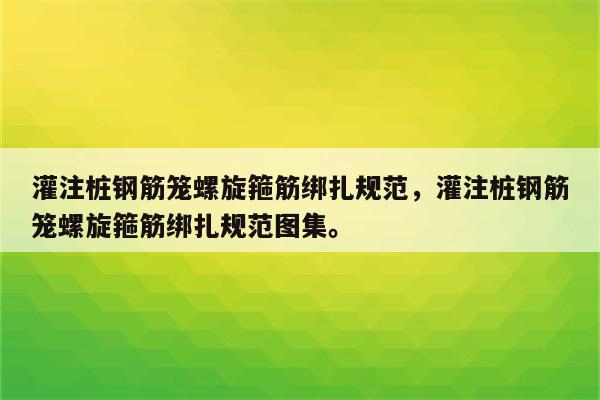 灌注桩钢筋笼螺旋箍筋绑扎规范，灌注桩钢筋笼螺旋箍筋绑扎规范图集。