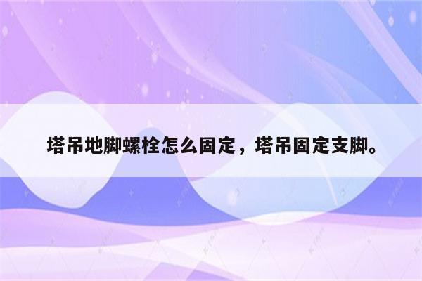 塔吊地脚螺栓怎么固定，塔吊固定支脚。