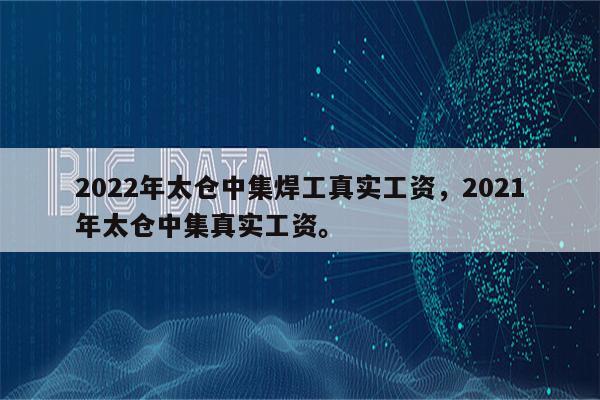 2022年太仓中集焊工真实工资，2021年太仓中集真实工资。