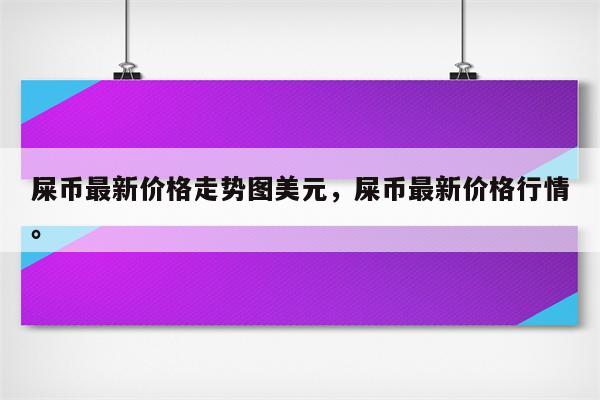 屎币最新价格走势图美元，屎币最新价格行情。