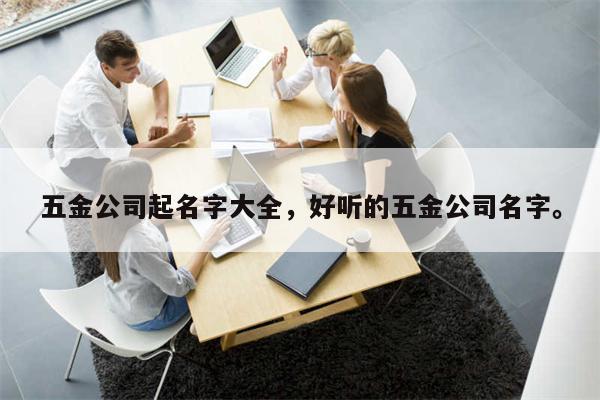 五金公司起名字大全，好听的五金公司名字。