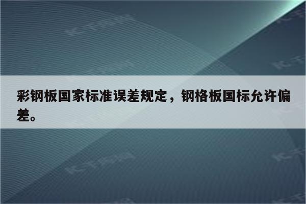 彩钢板国家标准误差规定，钢格板国标允许偏差。