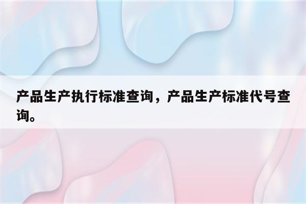 产品生产执行标准查询，产品生产标准代号查询。