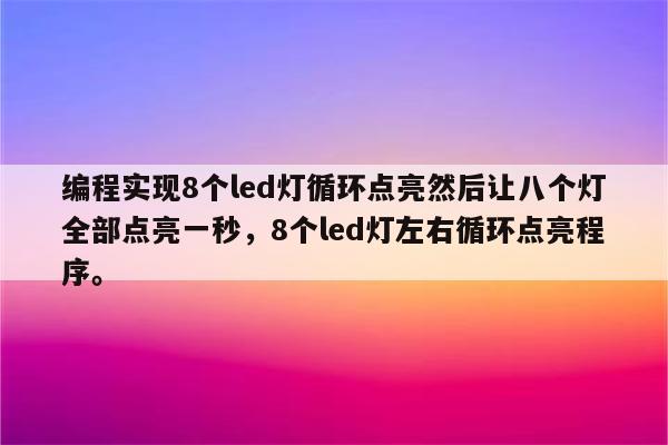 编程实现8个led灯循环点亮然后让八个灯全部点亮一秒，8个led灯左右循环点亮程序。