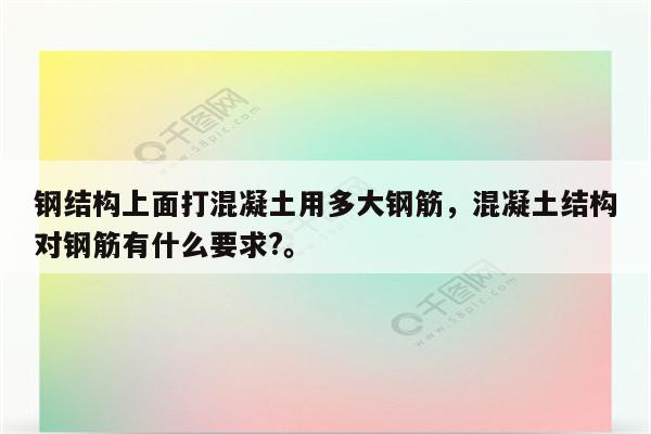 钢结构上面打混凝土用多大钢筋，混凝土结构对钢筋有什么要求?。