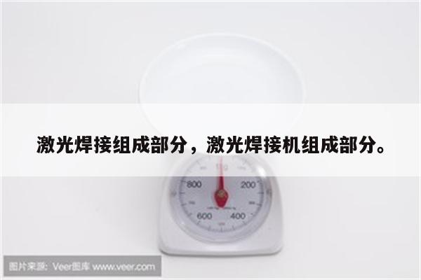 激光焊接组成部分，激光焊接机组成部分。