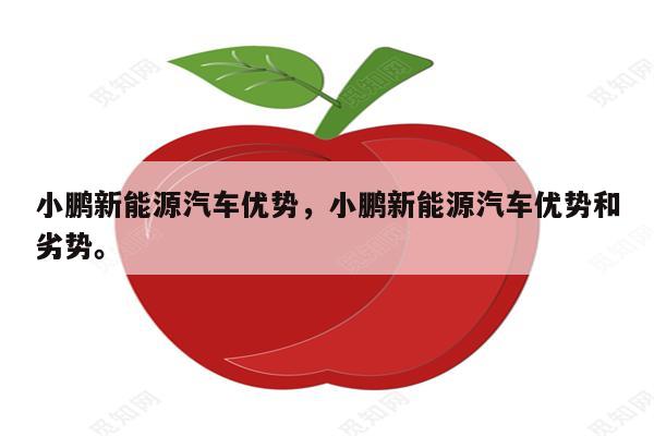 小鹏新能源汽车优势，小鹏新能源汽车优势和劣势。