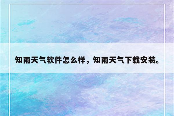 知雨天气软件怎么样，知雨天气下载安装。