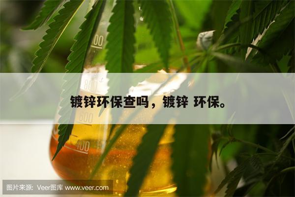 镀锌环保查吗，镀锌 环保。