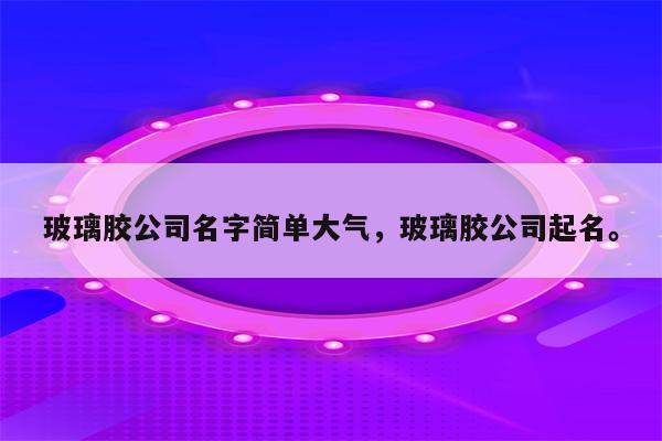 玻璃胶公司名字简单大气，玻璃胶公司起名。