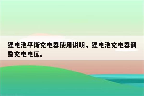 锂电池平衡充电器使用说明，锂电池充电器调整充电电压。