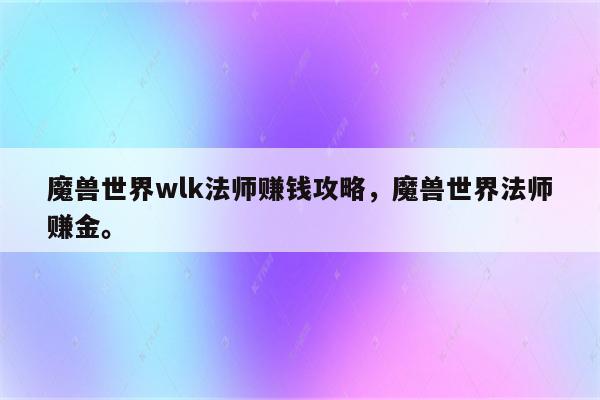 魔兽世界wlk法师赚钱攻略，魔兽世界法师赚金。