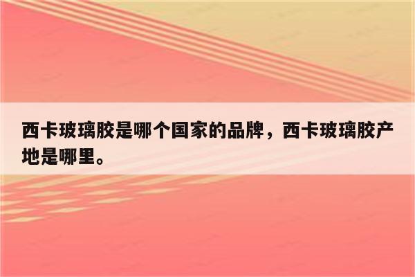 西卡玻璃胶是哪个国家的品牌，西卡玻璃胶产地是哪里。