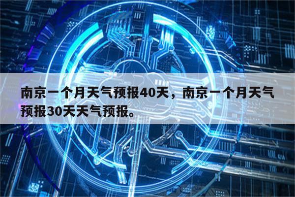 南京一个月天气预报40天，南京一个月天气预报30天天气预报。