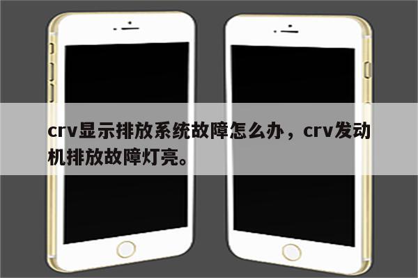 crv显示排放系统故障怎么办，crv发动机排放故障灯亮。