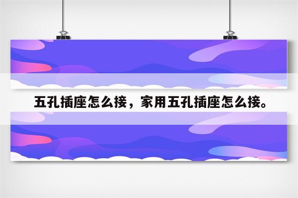 五孔插座怎么接，家用五孔插座怎么接。