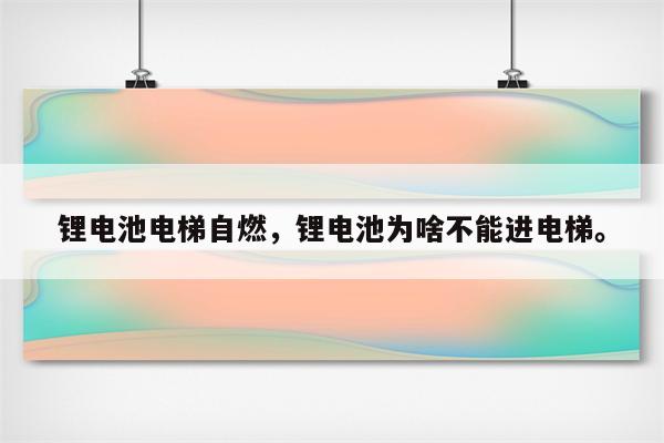 锂电池电梯自燃，锂电池为啥不能进电梯。