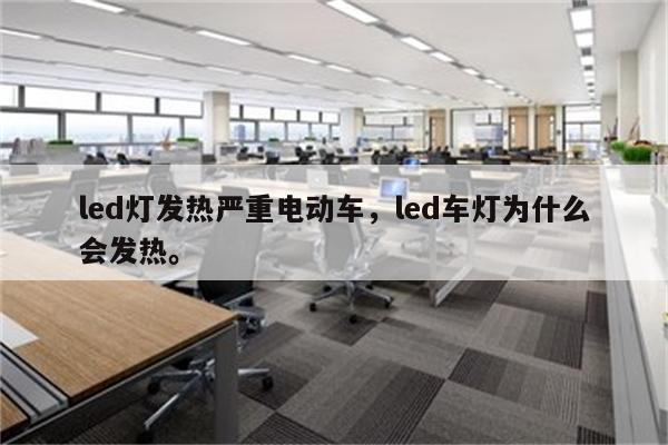 led灯发热严重电动车，led车灯为什么会发热。