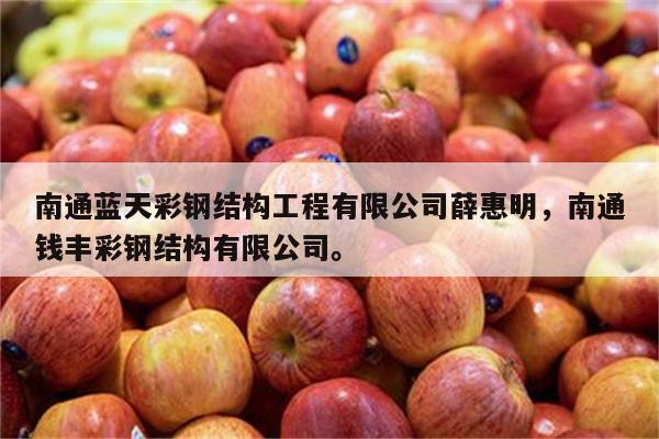 南通蓝天彩钢结构工程有限公司薛惠明，南通钱丰彩钢结构有限公司。