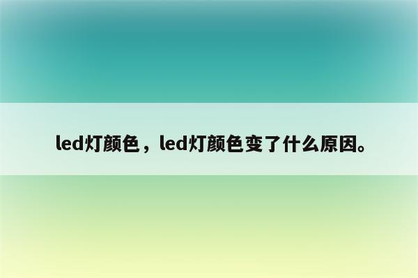 led灯颜色，led灯颜色变了什么原因。