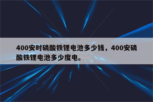 400安时磷酸铁锂电池多少钱，400安磷酸铁锂电池多少度电。