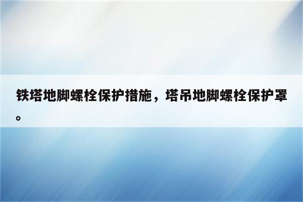 铁塔地脚螺栓保护措施，塔吊地脚螺栓保护罩。