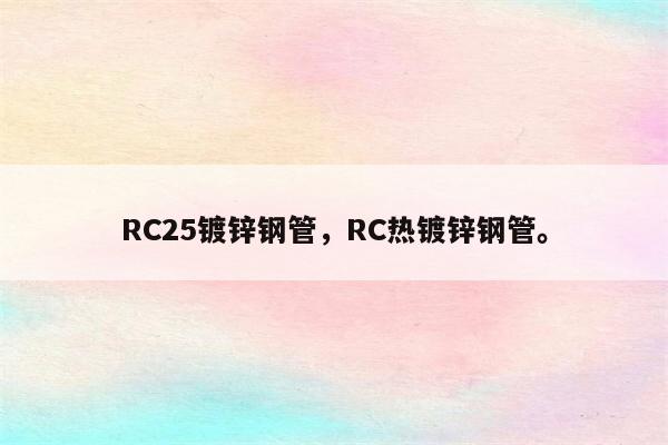 RC25镀锌钢管，RC热镀锌钢管。