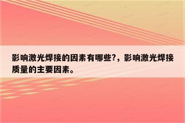 影响激光焊接的因素有哪些?，影响激光焊接质量的主要因素。