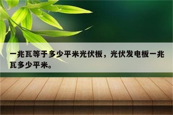 一兆瓦等于多少平米光伏板，光伏发电板一兆瓦多少平米。