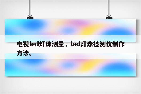 电视led灯珠测量，led灯珠检测仪制作方法。