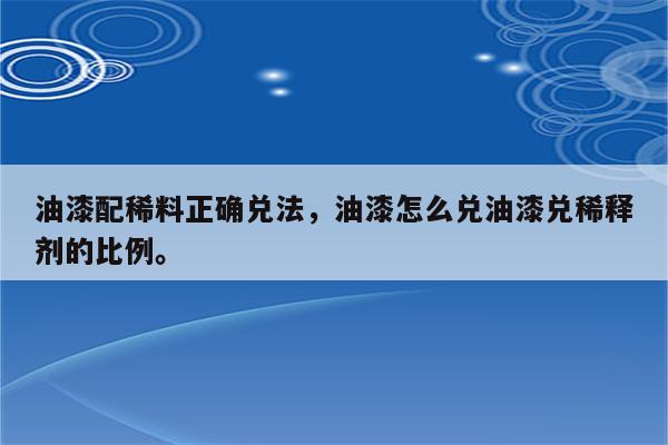 油漆配稀料正确兑法，油漆怎么兑油漆兑稀释剂的比例。