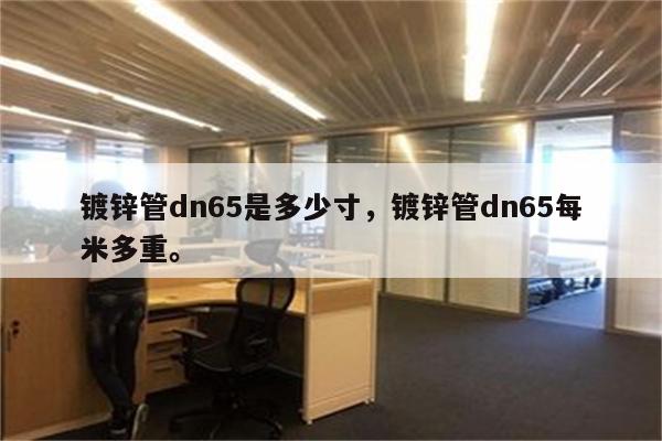 镀锌管dn65是多少寸，镀锌管dn65每米多重。