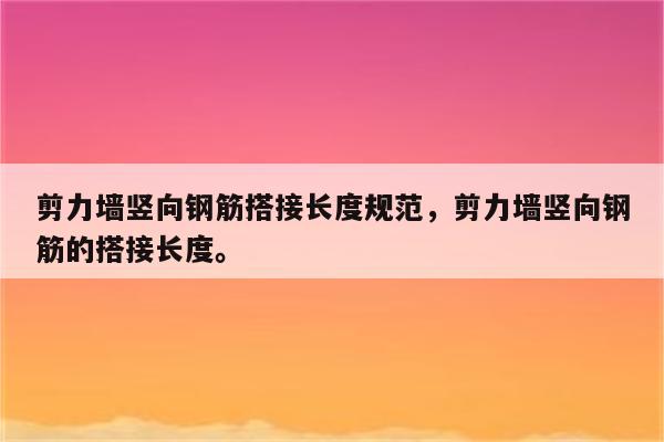 剪力墙竖向钢筋搭接长度规范，剪力墙竖向钢筋的搭接长度。