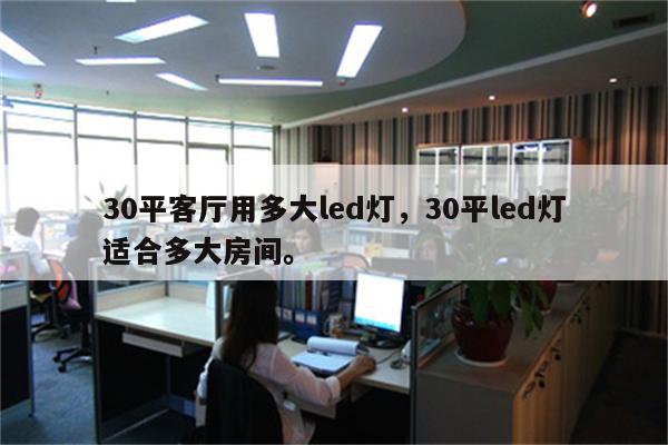 30平客厅用多大led灯，30平led灯适合多大房间。