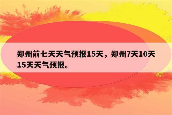 郑州前七天天气预报15天，郑州7天10天15天天气预报。