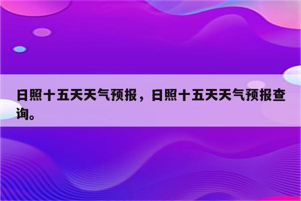 日照十五天天气预报，日照十五天天气预报查询。