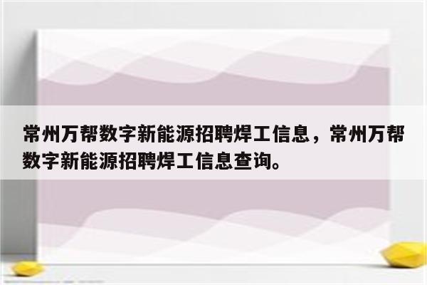 常州万帮数字新能源招聘焊工信息，常州万帮数字新能源招聘焊工信息查询。