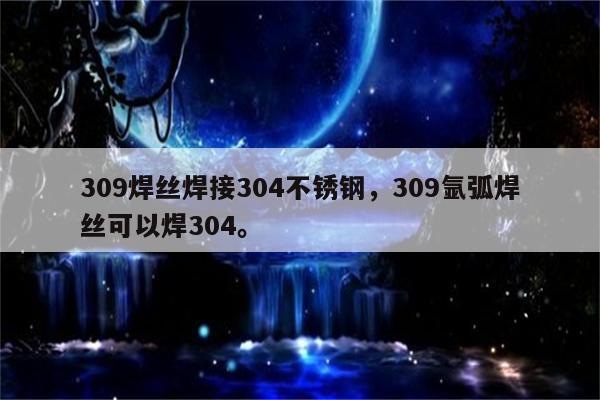 309焊丝焊接304不锈钢，309氩弧焊丝可以焊304。